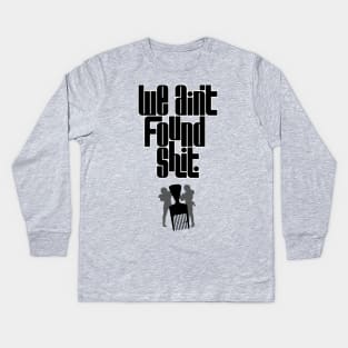 We Ain't Found Shit Kids Long Sleeve T-Shirt